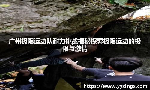广州极限运动队耐力挑战揭秘探索极限运动的极限与激情