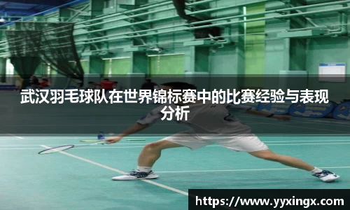 武汉羽毛球队在世界锦标赛中的比赛经验与表现分析