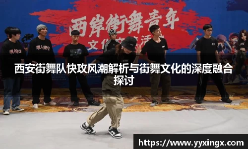 西安街舞队快攻风潮解析与街舞文化的深度融合探讨