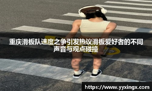 重庆滑板队速度之争引发热议滑板爱好者的不同声音与观点碰撞