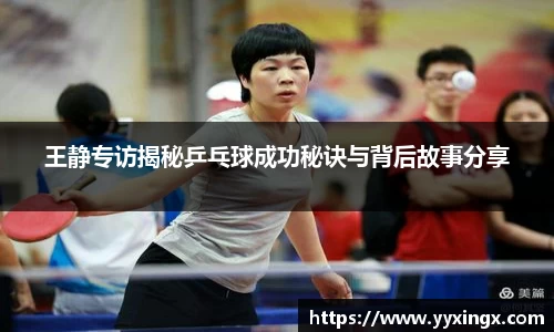 王静专访揭秘乒乓球成功秘诀与背后故事分享