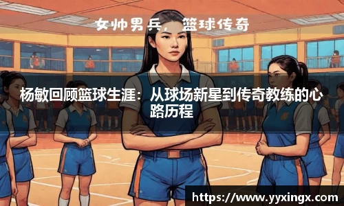 杨敏回顾篮球生涯：从球场新星到传奇教练的心路历程