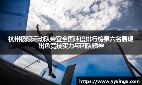 杭州极限运动队荣登全国速度排行榜第六名展现出色竞技实力与团队精神
